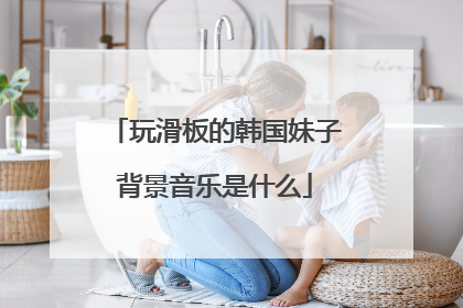 玩滑板的韩国妹子背景音乐是什么