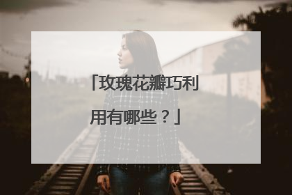 玫瑰花瓣巧利用有哪些？