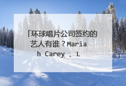 环球唱片公司签约的艺人有谁?Mariah Carey 、Lady Gaga、萨顶顶、张靓颖赵晨浩、热力兄弟、张学友?