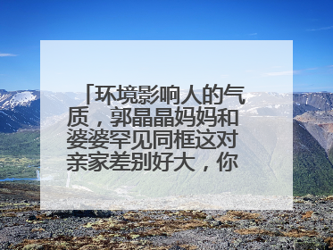 环境影响人的气质，郭晶晶妈妈和婆婆罕见同框这对亲家差别好大，你怎么看？