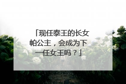 现任泰王的长女帕公主,会成为下一任女王吗?