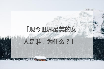 现今世界最美的女人是谁，为什么？