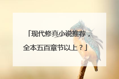 现代修真小说推荐，全本五百章节以上？