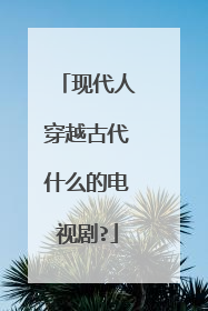 现代人穿越古代什么的电视剧?