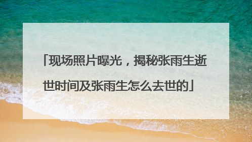 现场照片曝光,揭秘张雨生逝世时间及张雨生怎么去世的
