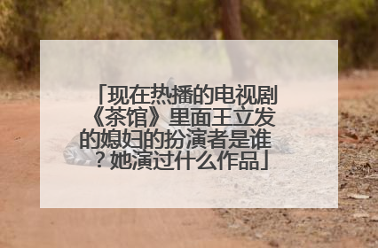 现在热播的电视剧《茶馆》里面王立发的媳妇的扮演者是谁?她演过什么作品
