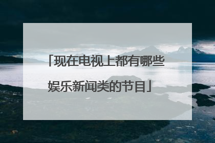 现在电视上都有哪些娱乐新闻类的节目