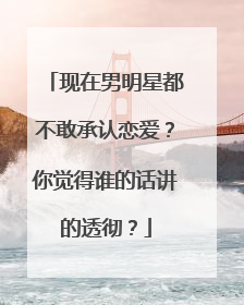 现在男明星都不敢承认恋爱？你觉得谁的话讲的透彻？