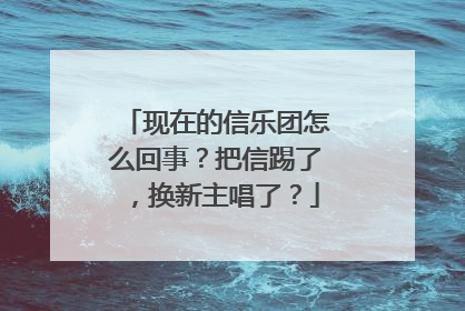 现在的信乐团怎么回事？把信踢了，换新主唱了？
