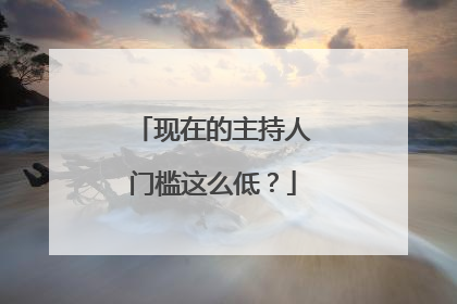 现在的主持人门槛这么低？