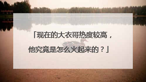现在的大衣哥热度较高,他究竟是怎么火起来的?