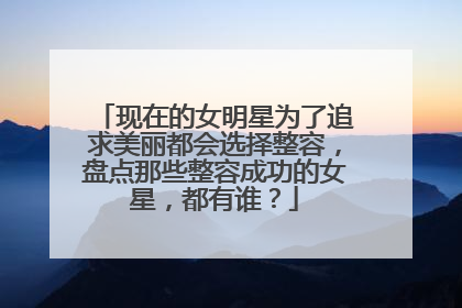 现在的女明星为了追求美丽都会选择整容,盘点那些整容成功的女星,都有谁?