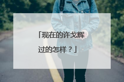 现在的许戈辉过的怎样?