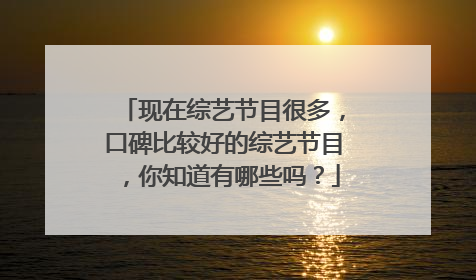 现在综艺节目很多,口碑比较好的综艺节目,你知道有哪些吗?