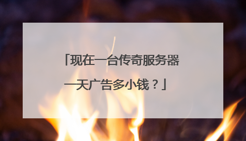 现在一台传奇服务器一天广告多小钱?