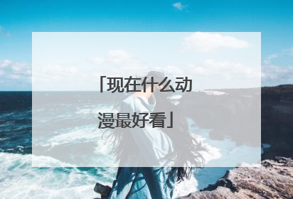 现在什么动漫最好看