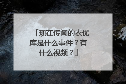 现在传闻的衣优库是什么事件？有什么视频？