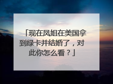 现在凤姐在美国拿到绿卡并结婚了，对此你怎么看？
