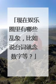 现在娱乐圈里有哪些乱象，比如说台词就念数字等？