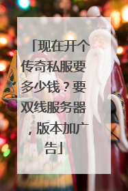 现在开个传奇私服要多少钱？要双线服务器，版本加广告