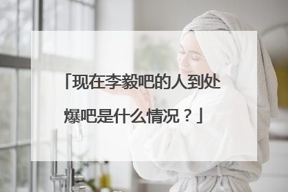 现在李毅吧的人到处爆吧是什么情况?