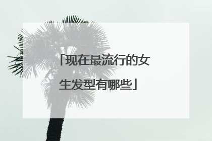现在最流行的女生发型有哪些