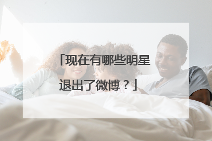 现在有哪些明星退出了微博?