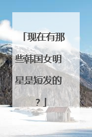 现在有那些韩国女明星是短发的？