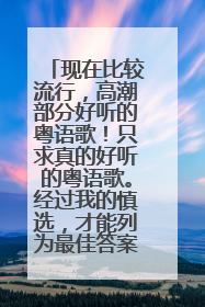 现在比较流行，高潮部分好听的粤语歌！只求真的好听的粤语歌。经过我的慎选，才能列为最佳答案哦