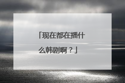 现在都在播什么韩剧啊？