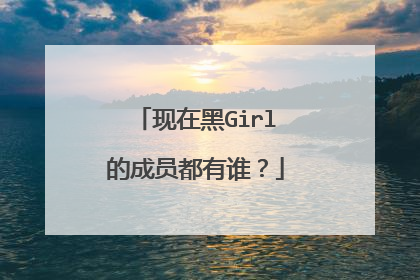 现在黑Girl的成员都有谁？