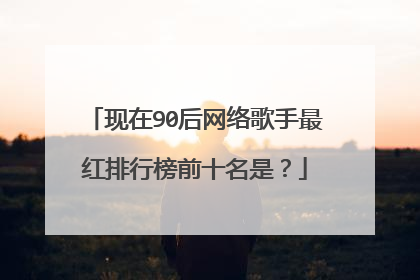 现在90后网络歌手最红排行榜前十名是?