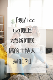 现在cctv1晚上7点新闻联播的主持人是谁？