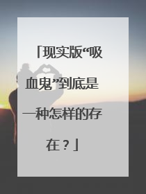 现实版“吸血鬼”到底是一种怎样的存在？