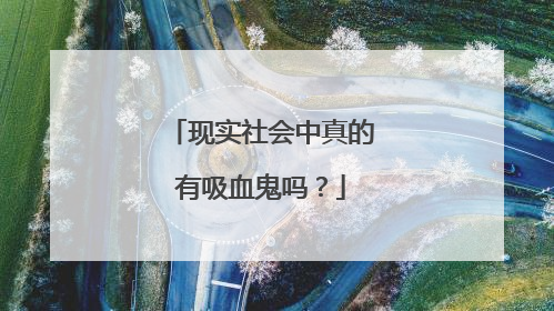 现实社会中真的有吸血鬼吗？