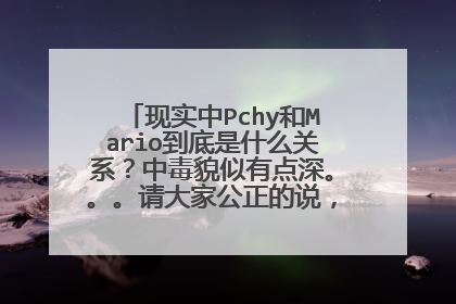 现实中Pchy和Mario到底是什么关系?中毒貌似有点深。。。请大家公正的说,因为我真的很想知道