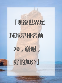 现役世界足球球星排名前20，谢谢，好的加分