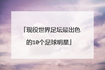 现役世界足坛最出色的10个足球明星