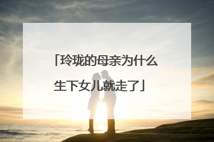 玲珑的母亲为什么生下女儿就走了