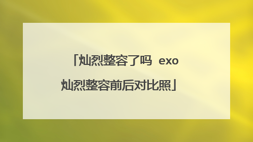 灿烈整容了吗 exo灿烈整容前后对比照