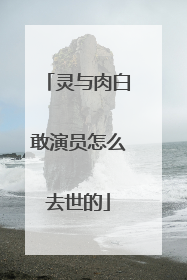 灵与肉白敢演员怎么去世的