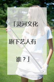 灵河文化旗下艺人有谁？