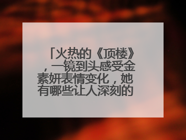 火热的《顶楼》，一镜到头感受金素妍表情变化，她有哪些让人深刻的作品？
