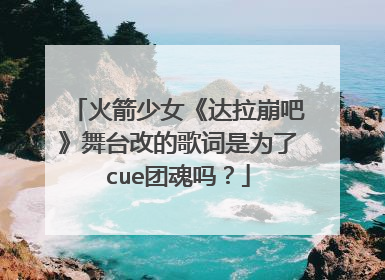 火箭少女《达拉崩吧》舞台改的歌词是为了cue团魂吗？