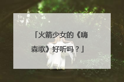 火箭少女的《嗨森歌》好听吗?