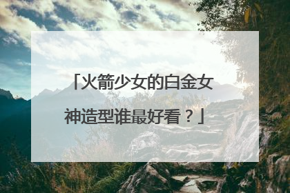 火箭少女的白金女神造型谁最好看?