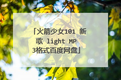 火箭少女101 新歌 light MP3格式百度网盘