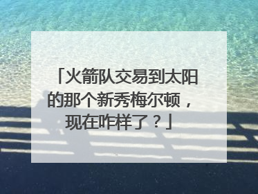 火箭队交易到太阳的那个新秀梅尔顿，现在咋样了？