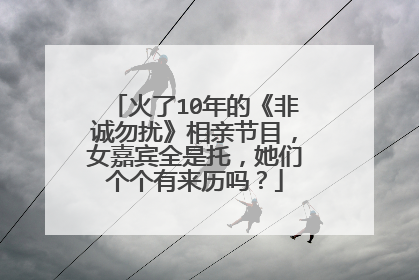 火了10年的《非诚勿扰》相亲节目，女嘉宾全是托，她们个个有来历吗？