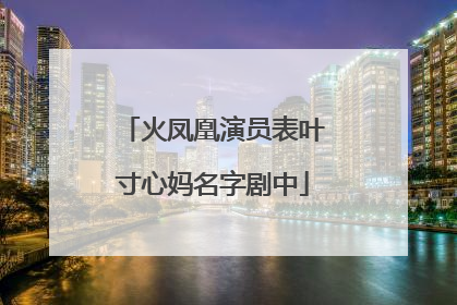 火凤凰演员表叶寸心妈名字剧中